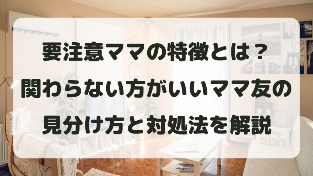 要注意ママの特徴とは？関わらない方がいいママ友の見分け方と対処法