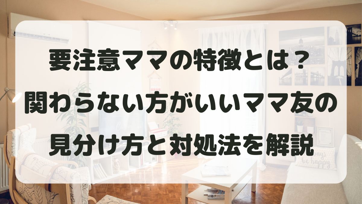 要注意ママの特徴とは?関わらない方がいいママ友の見分け方と対処法