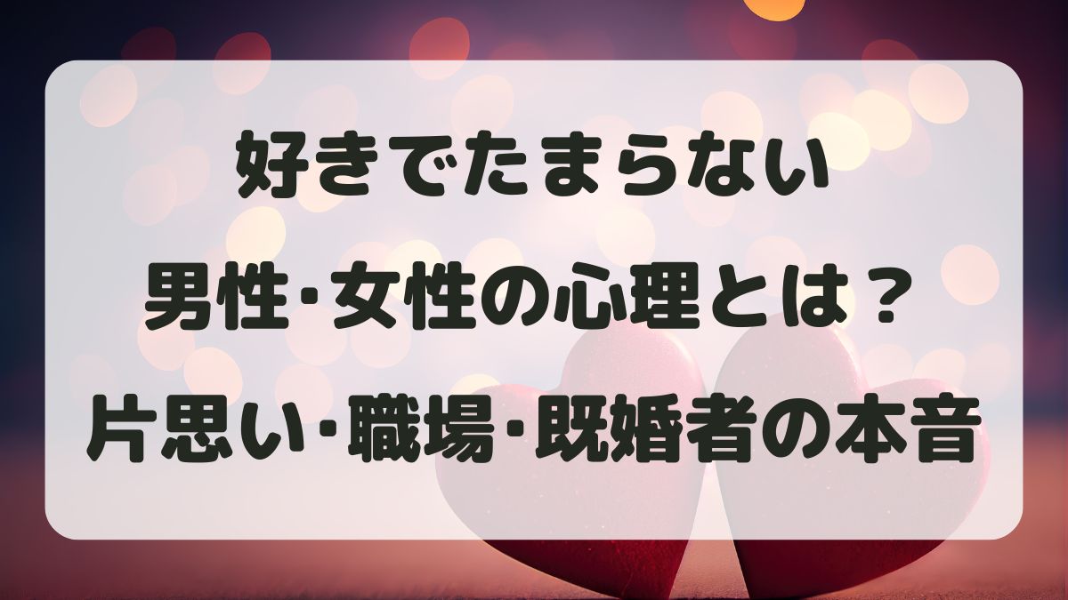 好きでたまらない男性女性の心理とは？片思い･職場･既婚者の本音を解説