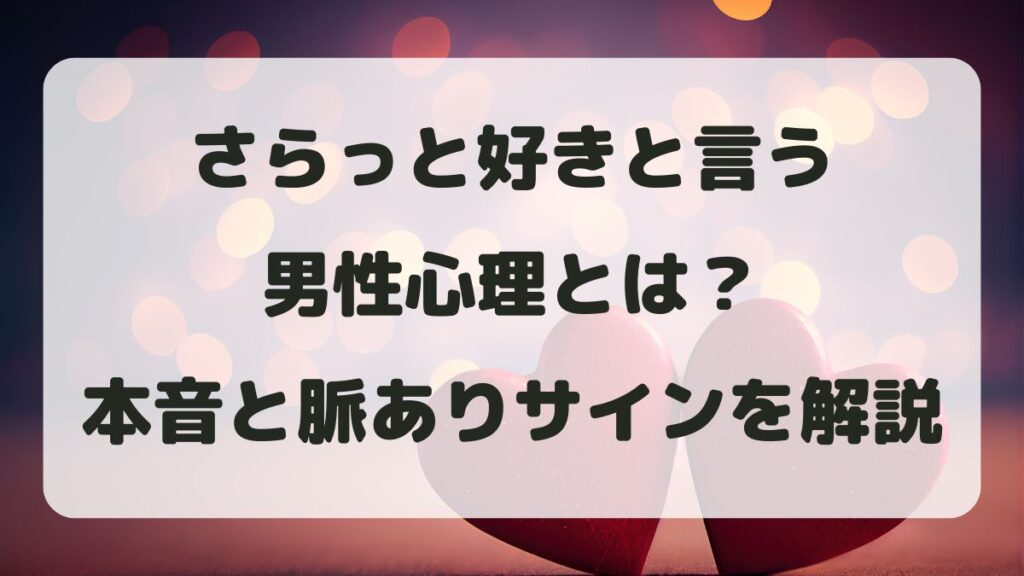 さらっと好きと言う男性心理とは？付き合う前の本音と脈ありサイン