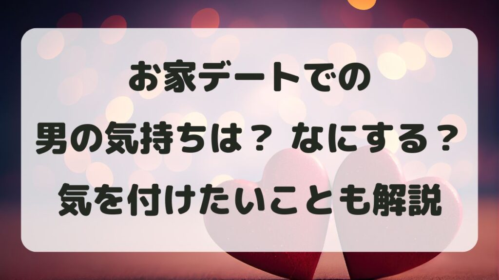 お家デートでの男の気持ちは？何する？初めてで気を付けることも解説