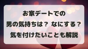 お家デートでの男の気持ちは？何する？初めてで気を付けることも解説